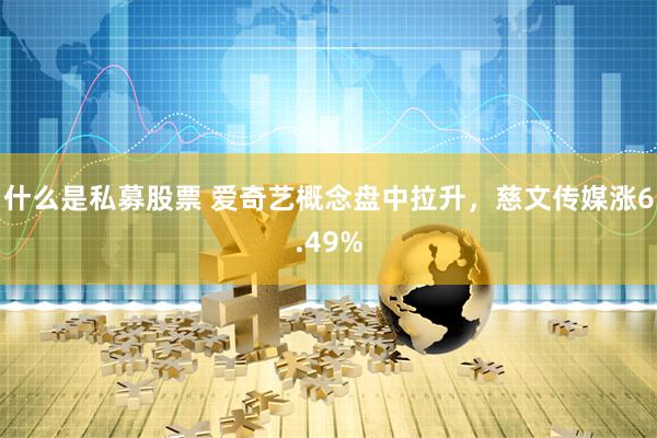 什么是私募股票 爱奇艺概念盘中拉升，慈文传媒涨6.49%