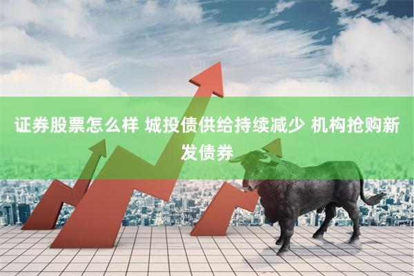 证券股票怎么样 城投债供给持续减少 机构抢购新发债券