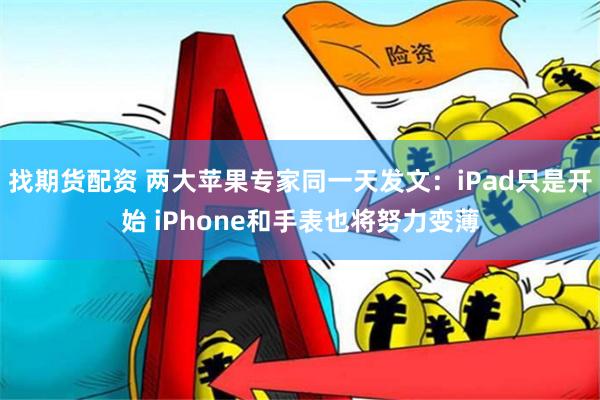 找期货配资 两大苹果专家同一天发文：iPad只是开始 iPhone和手表也将努力变薄