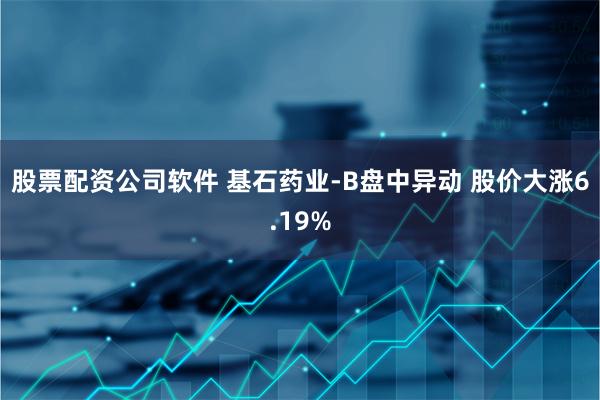 股票配资公司软件 基石药业-B盘中异动 股价大涨6.19%