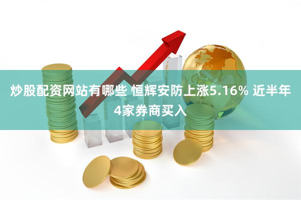 炒股配资网站有哪些 恒辉安防上涨5.16% 近半年4家券商买入