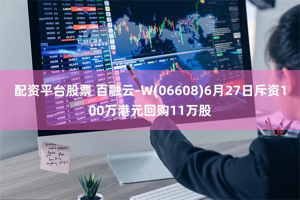 配资平台股票 百融云-W(06608)6月27日斥资100万港元回购11万股