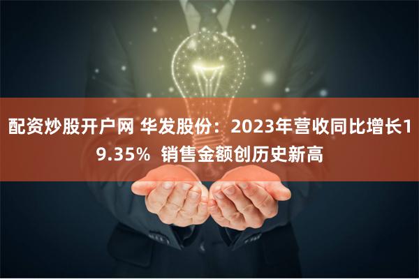 配资炒股开户网 华发股份：2023年营收同比增长19.35%  销售金额创历史新高