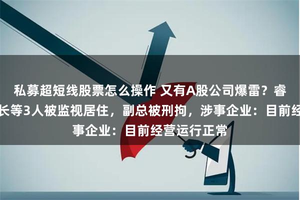 私募超短线股票怎么操作 又有A股公司爆雷？睿昂基因董事长等3人被监视居住，副总被刑拘，涉事企业：目前经营运行正常