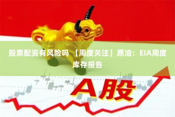 股票配资有风险吗 【周度关注】原油：EIA周度库存报告