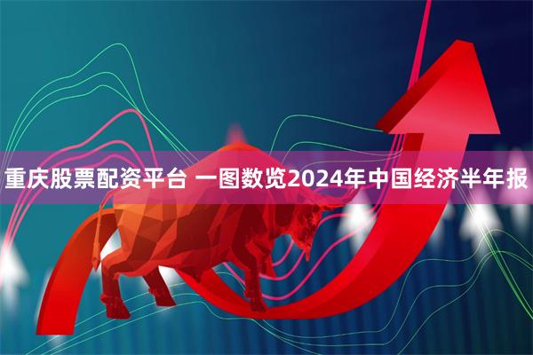 重庆股票配资平台 一图数览2024年中国经济半年报