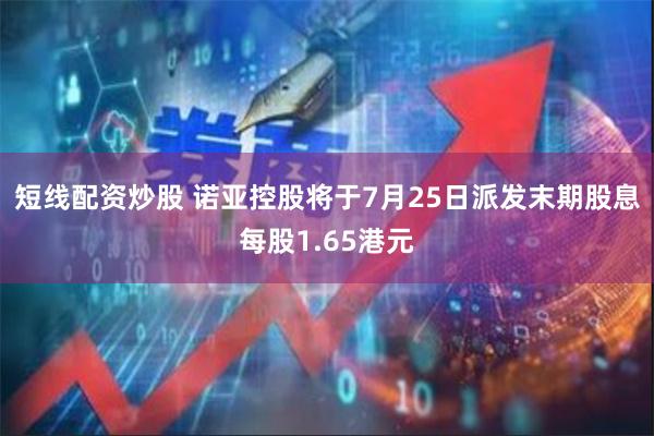 短线配资炒股 诺亚控股将于7月25日派发末期股息每股1.65港元