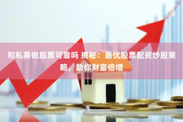 和私募做股票可靠吗 揭秘：最优股票配资炒股策略，助你财富倍增