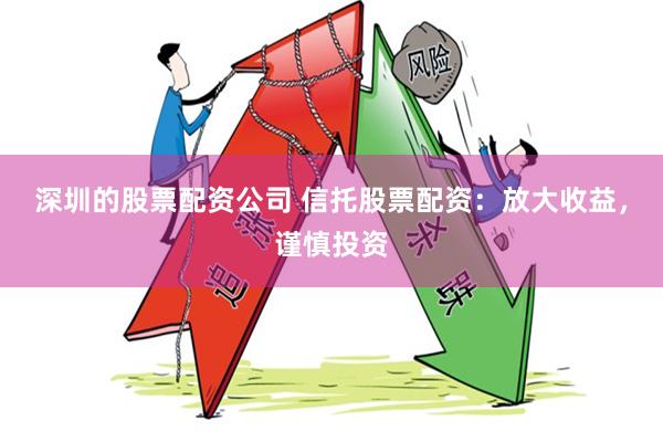 深圳的股票配资公司 信托股票配资：放大收益，谨慎投资