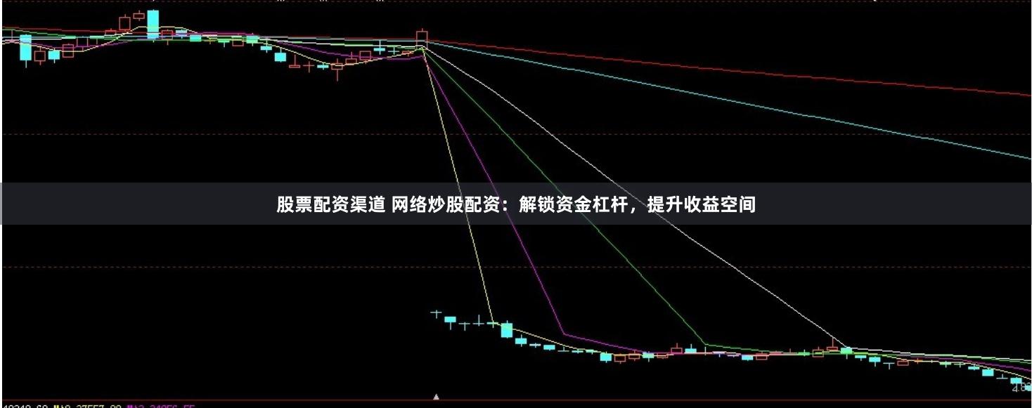 股票配资渠道 网络炒股配资：解锁资金杠杆，提升收益空间