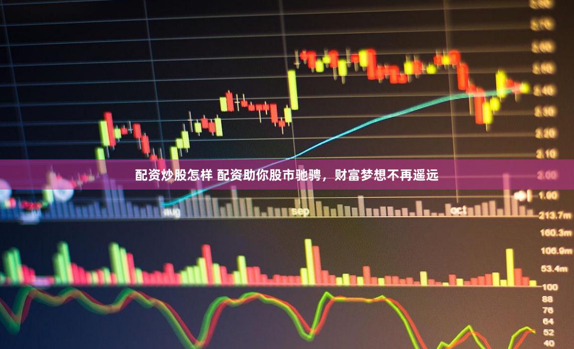 配资炒股怎样 配资助你股市驰骋，财富梦想不再遥远