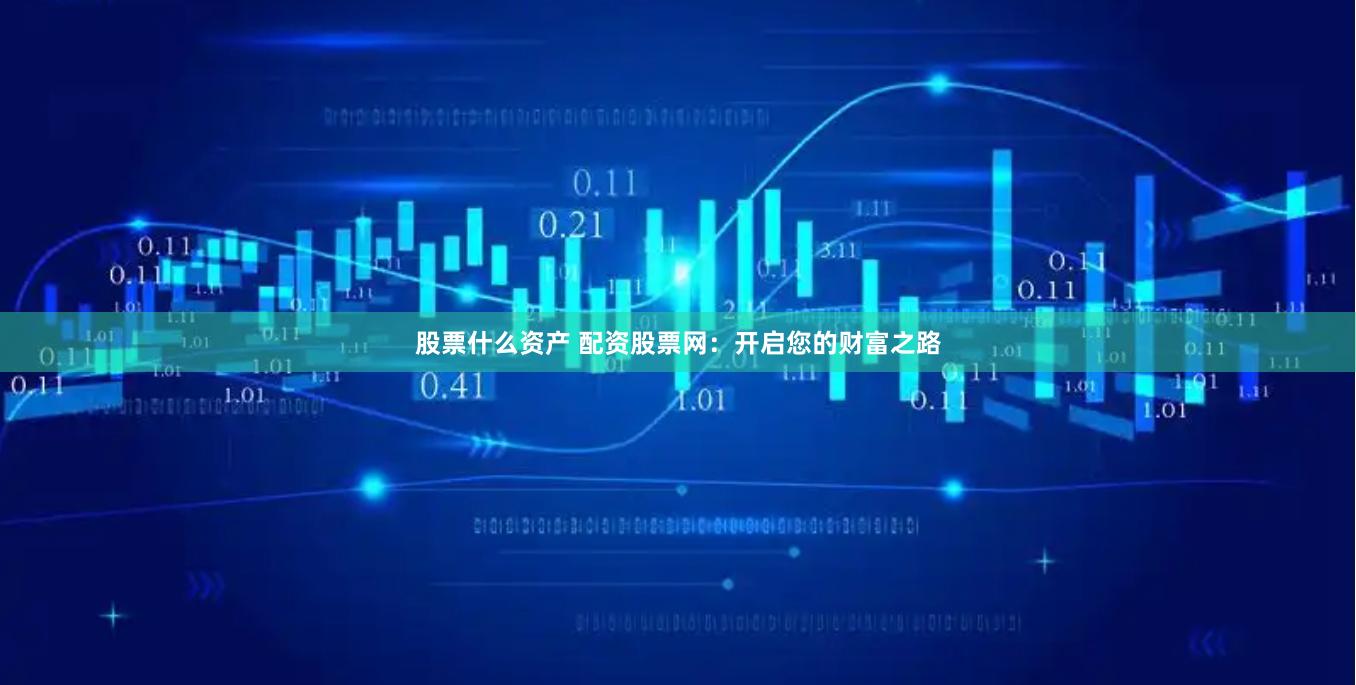 股票什么资产 配资股票网：开启您的财富之路