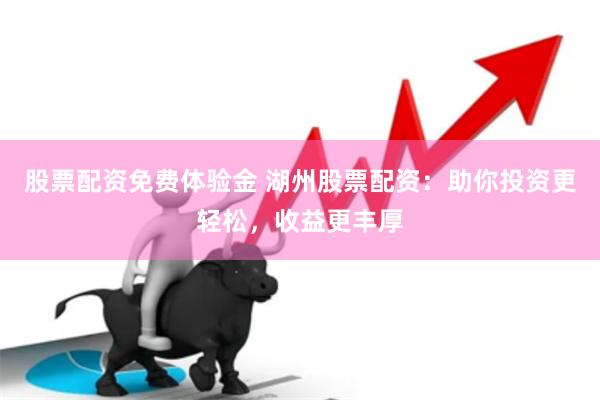 股票配资免费体验金 湖州股票配资：助你投资更轻松，收益更丰厚