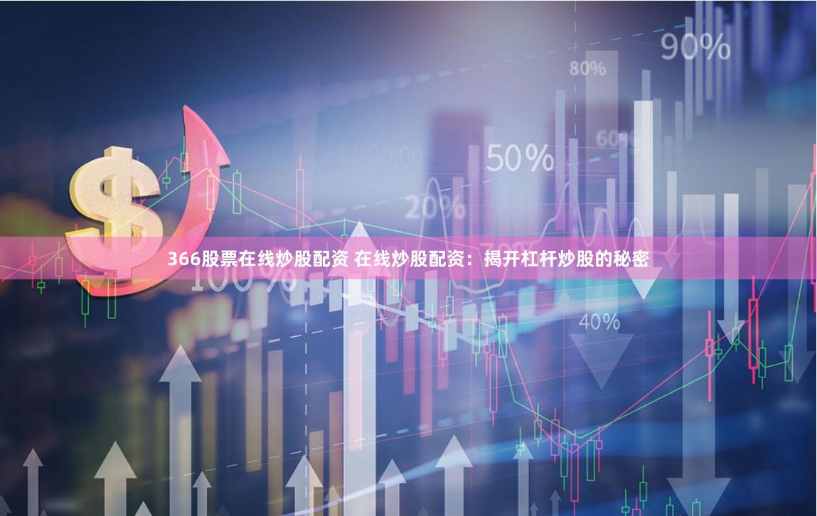 366股票在线炒股配资 在线炒股配资：揭开杠杆炒股的秘密