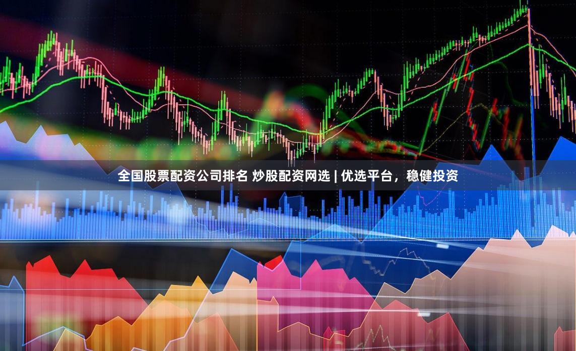 全国股票配资公司排名 炒股配资网选 | 优选平台，稳健投资