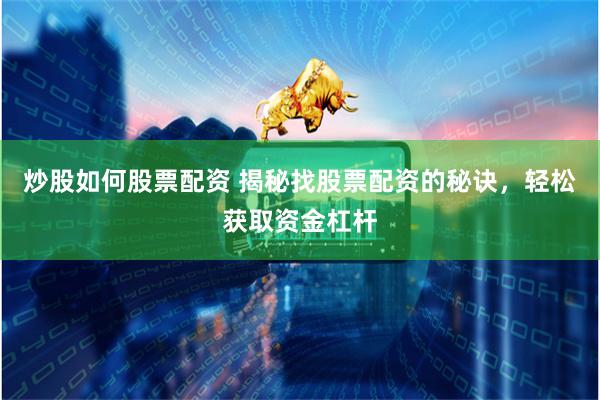 炒股如何股票配资 揭秘找股票配资的秘诀，轻松获取资金杠杆