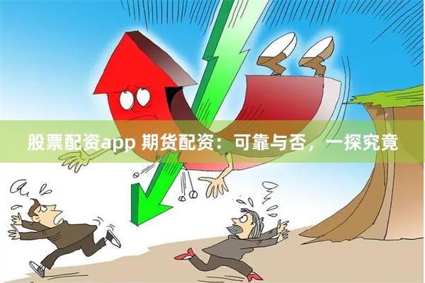 股票配资app 期货配资：可靠与否，一探究竟