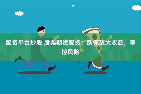 配资平台炒股 股票期货配资：助你放大收益，掌控风险