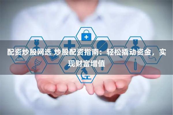 配资炒股网选 炒股配资指南：轻松撬动资金，实现财富增值