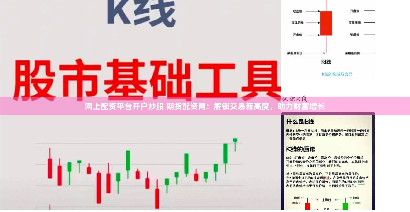 网上配资平台开户炒股 期货配资网:解锁交易新高度,助力财富增长