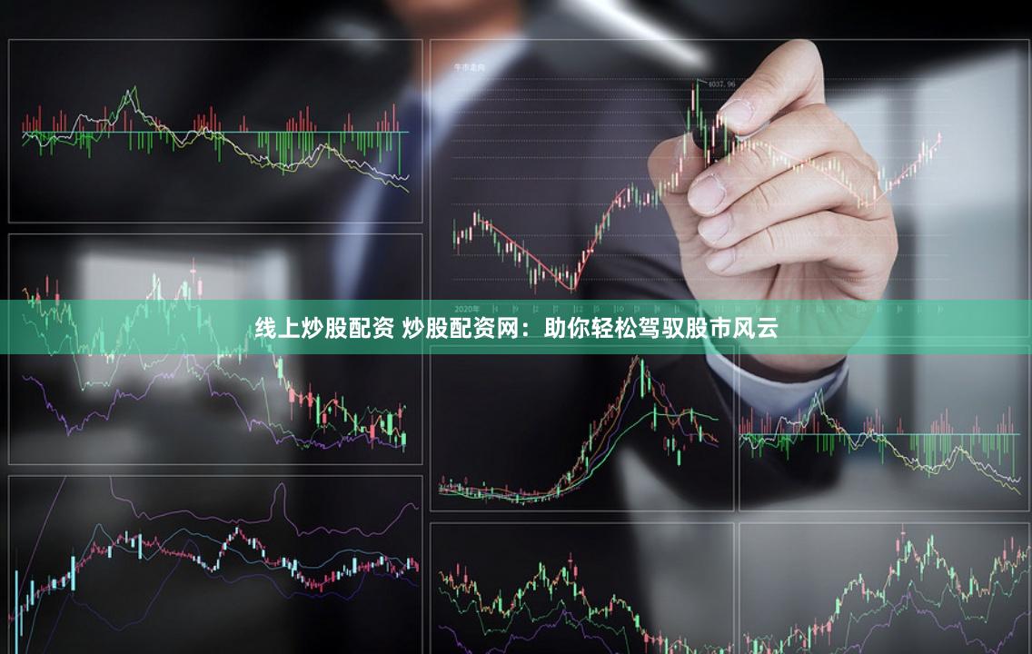 线上炒股配资 炒股配资网：助你轻松驾驭股市风云