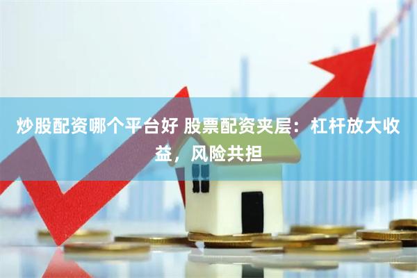 炒股配资哪个平台好 股票配资夹层：杠杆放大收益，风险共担