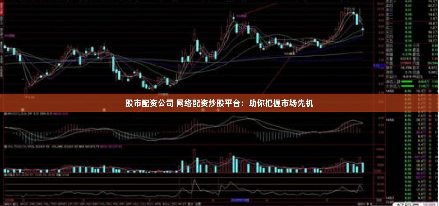 股市配资公司 网络配资炒股平台：助你把握市场先机