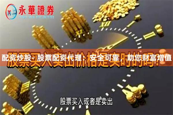 配资炒股- 股票配资代理:安全可靠,助您财富增值