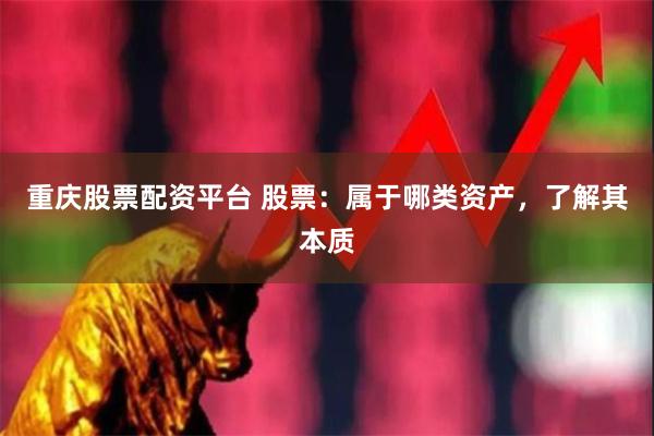 重庆股票配资平台 股票:属于哪类资产,了解其本质