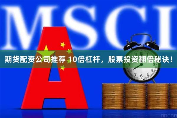 期货配资公司推荐 10倍杠杆，股票投资翻倍秘诀！