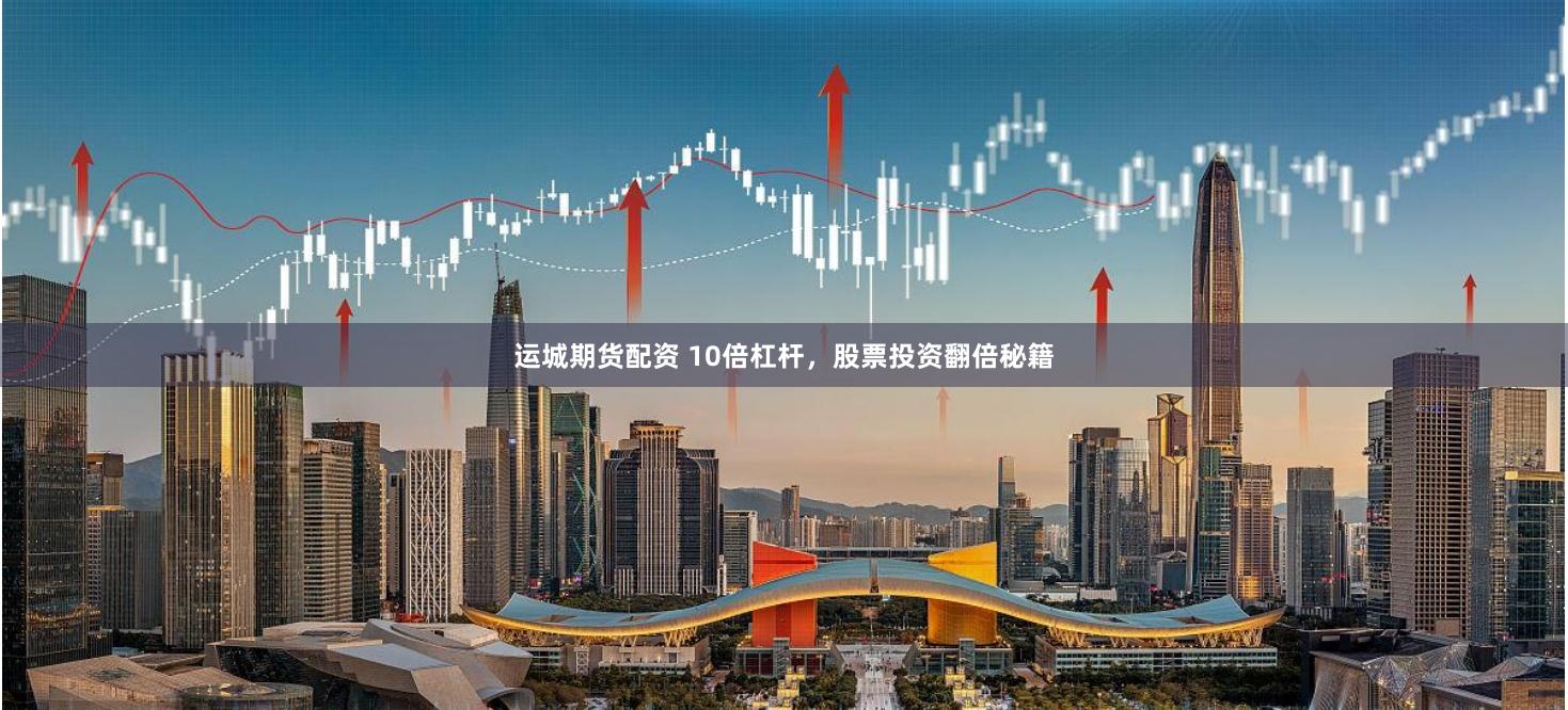运城期货配资 10倍杠杆,股票投资翻倍秘籍