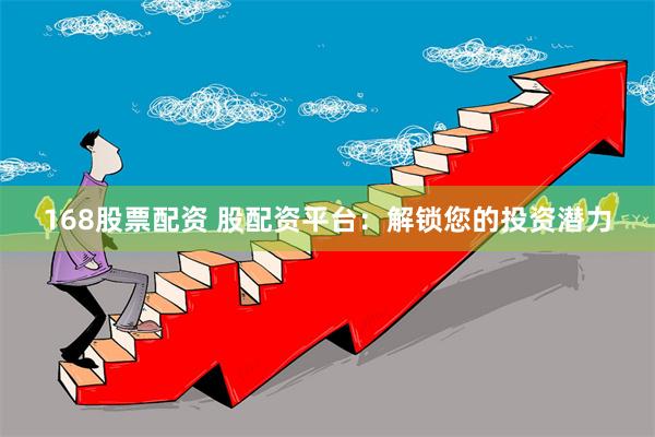 168股票配资 股配资平台:解锁您的投资潜力