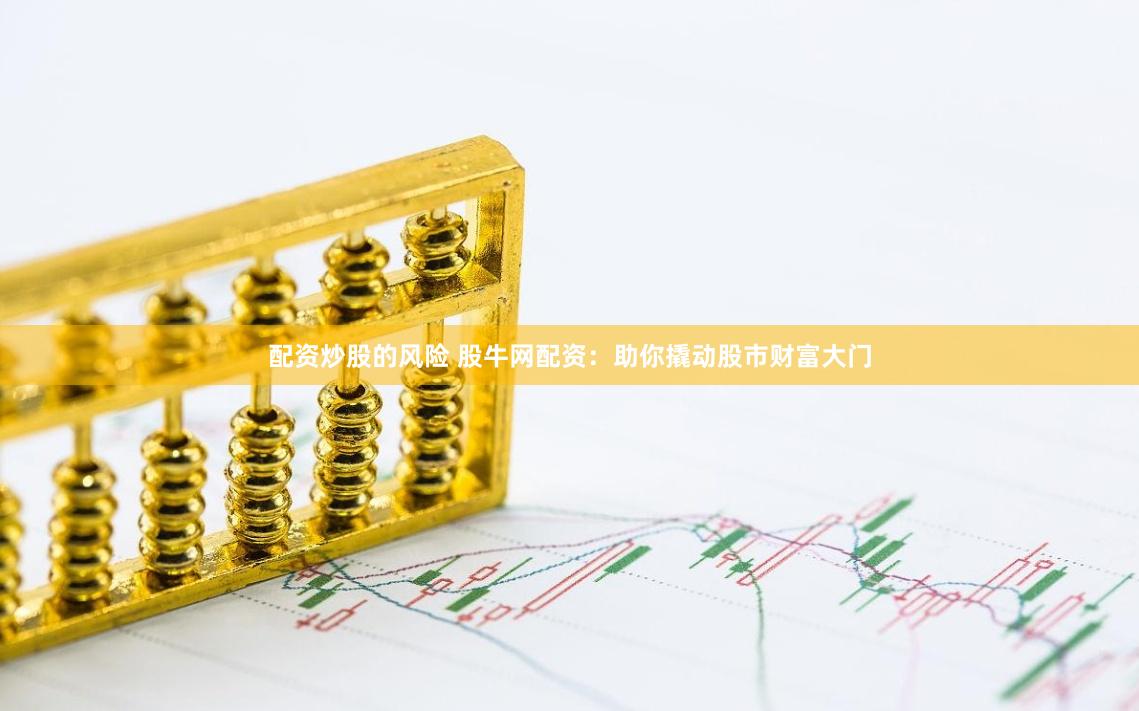 配资炒股的风险 股牛网配资：助你撬动股市财富大门