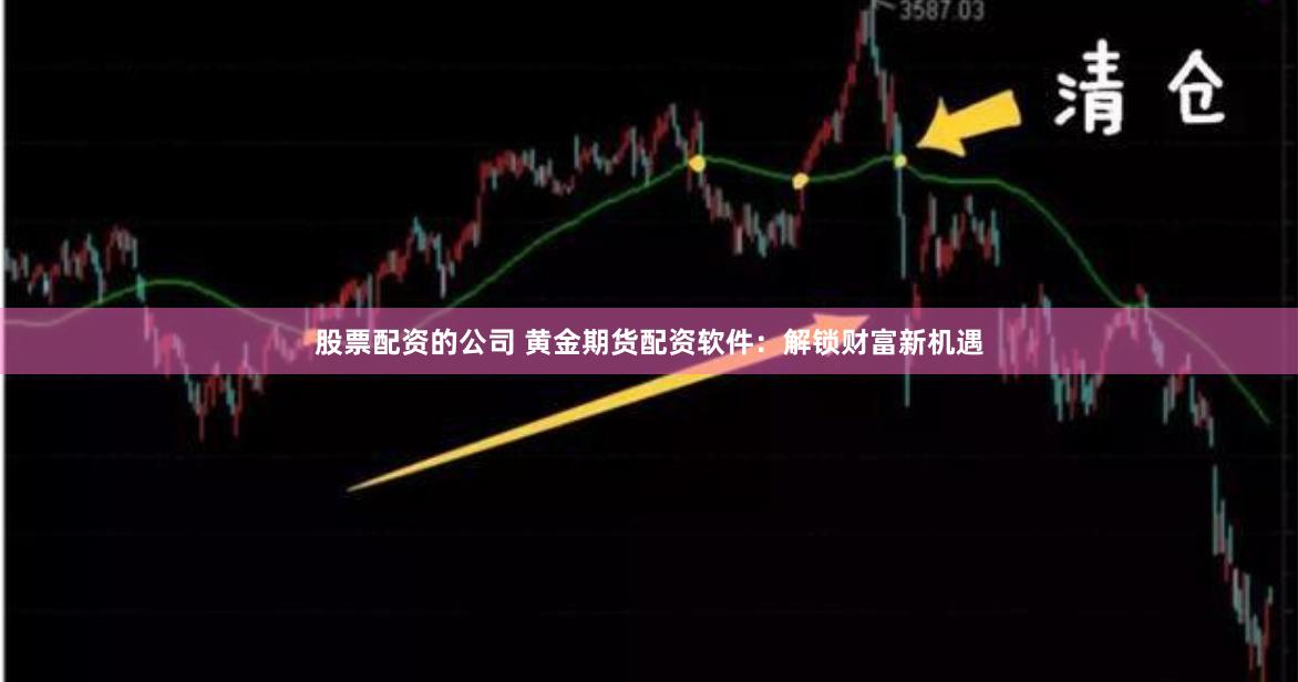股票配资的公司 黄金期货配资软件:解锁财富新机遇