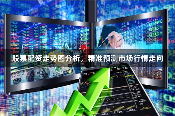 股票配资走势图分析，精准预测市场行情走向