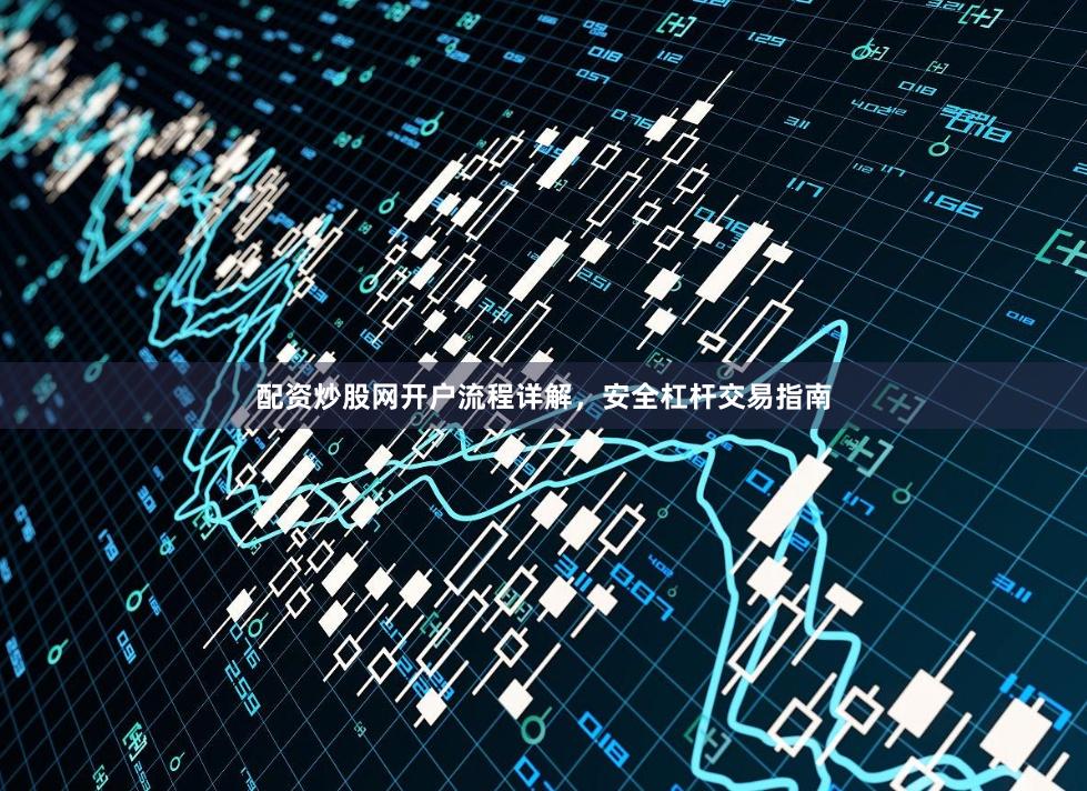 配资炒股网开户流程详解，安全杠杆交易指南