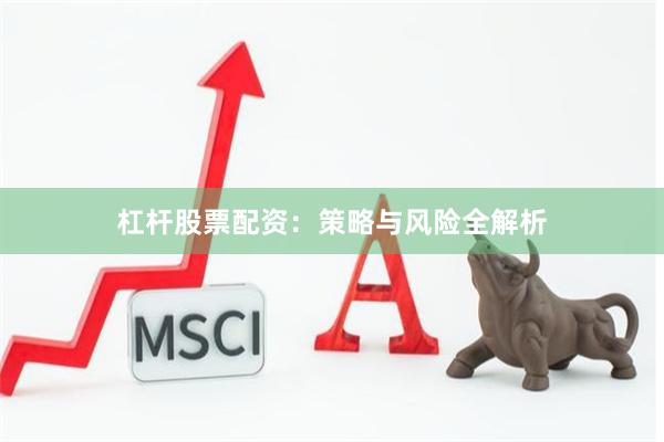 杠杆股票配资：策略与风险全解析