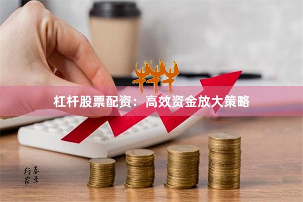 杠杆股票配资：高效资金放大策略