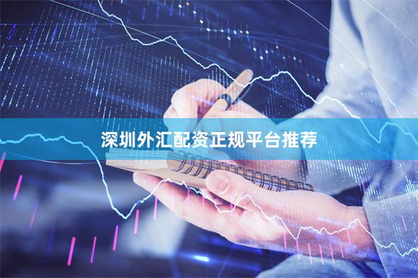 深圳外汇配资正规平台推荐