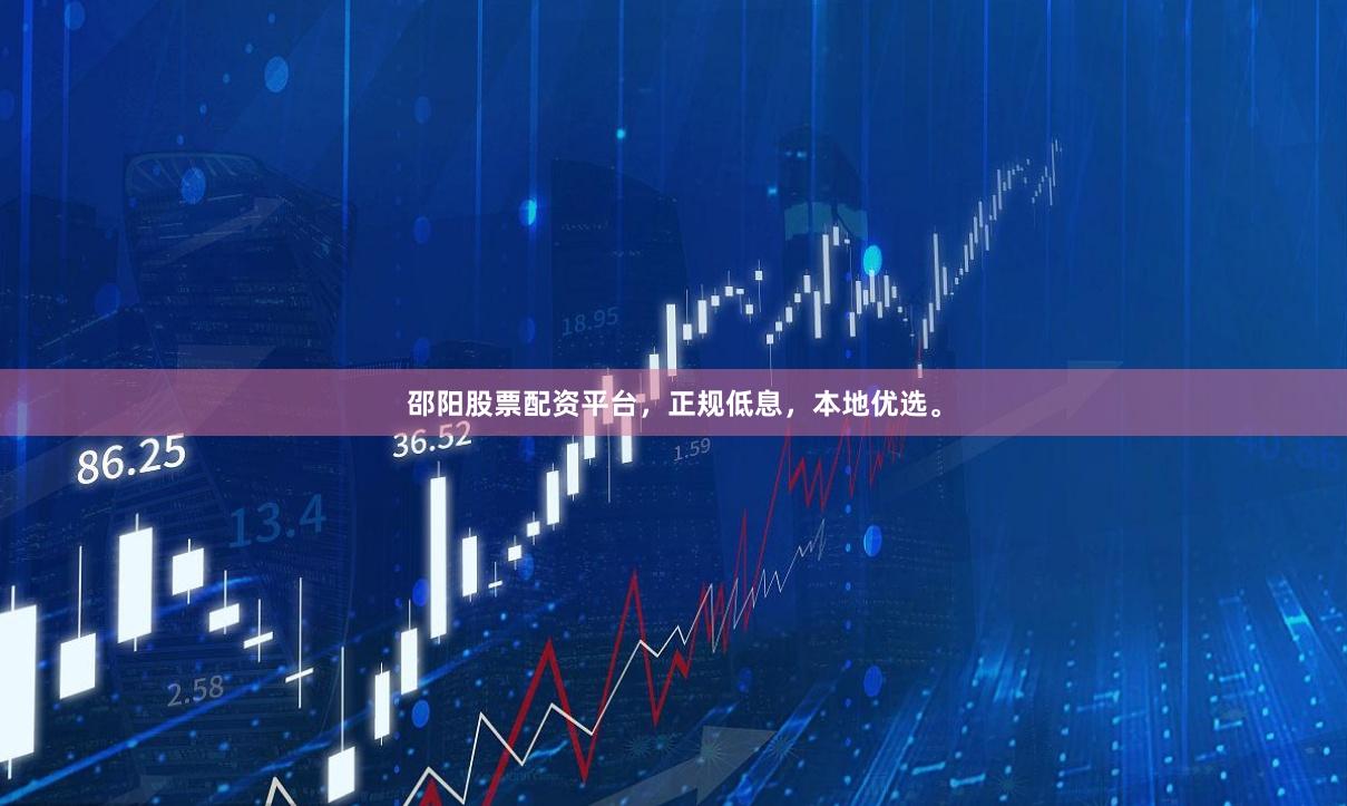 邵阳股票配资平台，正规低息，本地优选。