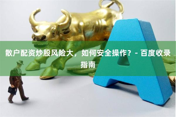 散户配资炒股风险大，如何安全操作？- 百度收录指南