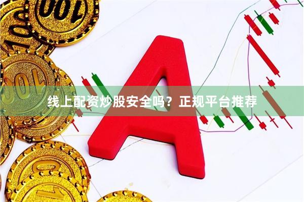 线上配资炒股安全吗？正规平台推荐