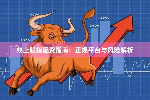 线上股指配资指南：正规平台与风险解析