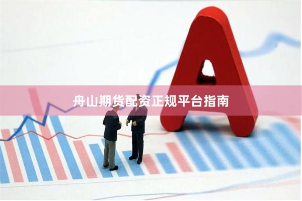 舟山期货配资正规平台指南