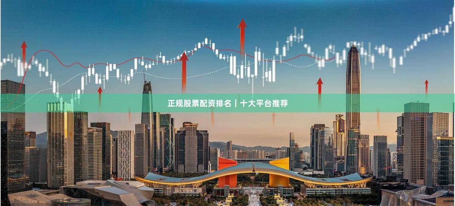 正规股票配资排名|十大平台推荐