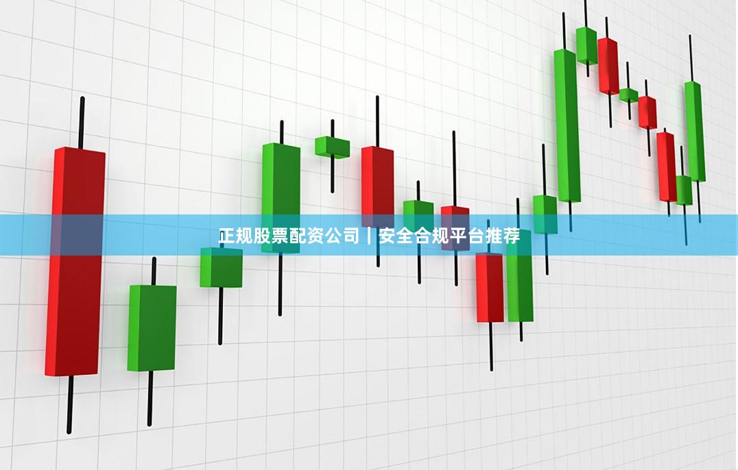 正规股票配资公司|安全合规平台推荐