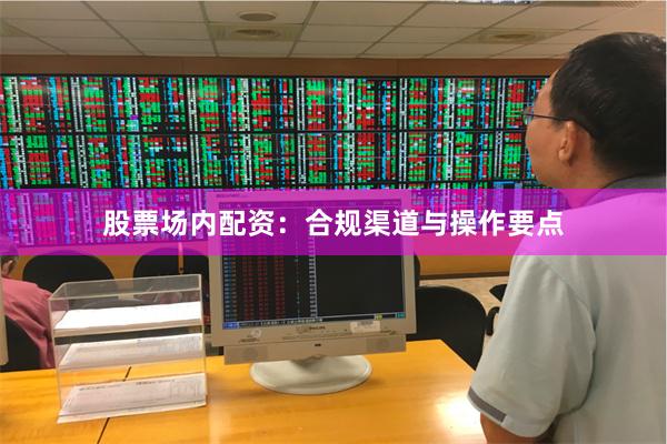 股票场内配资：合规渠道与操作要点
