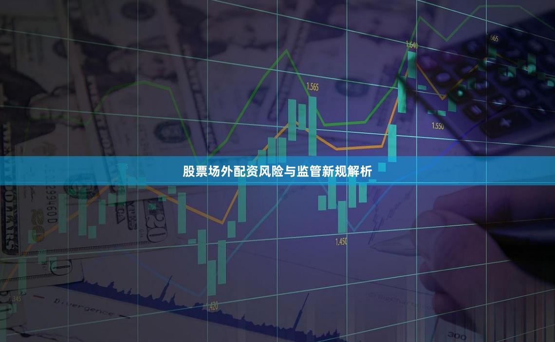 股票场外配资风险与监管新规解析