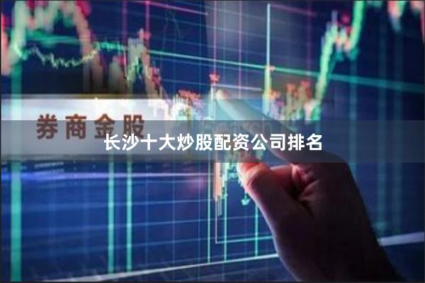 长沙十大炒股配资公司排名