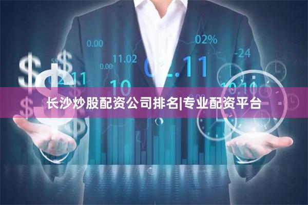 长沙炒股配资公司排名|专业配资平台